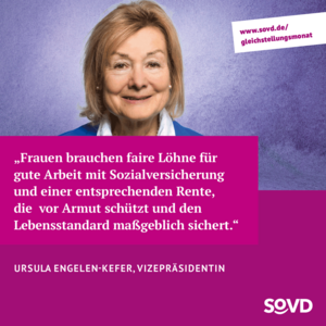 Textkachel Ursula Engeln-Kefer: Frauen brauchen faire Löhne für gute Arbeit mit Sozialversicherung und einer entsprechenden Rente, die vor Armut schützt und den Lebensstandard maßgeblich sichert. 